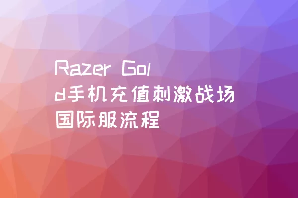 Razer Gold手机充值刺激战场国际服流程